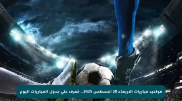 مواعيد مباريات الأربعاء 20 أغسطس 2025.. تعرف على جدول المباريات اليوم